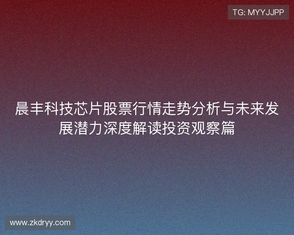 晨丰科技芯片股票行情走势分析与未来发展潜力深度解读投资观察篇